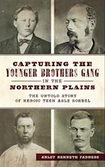 Capturing the Younger Brothers Gang in the Northern Plains: The Untold Story of Heroic Teen Asle Sorbel 