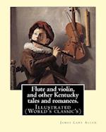 Flute and Violin, and Other Kentucky Tales and Romances. by