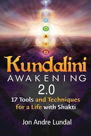 Kundalini Awakening 2.0: 17 Tools and Techniques For a Life With Shakti