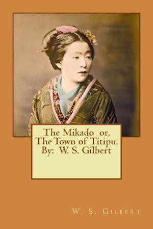 The Mikado Or, the Town of Titipu. by