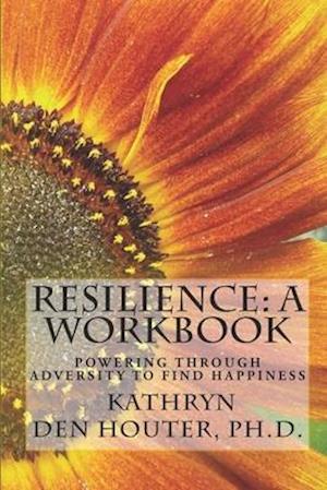 Resilience: A Workbook: Powering Through Adversity to Find Happiness