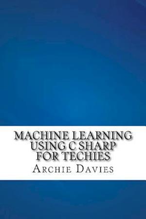 Machine Learning Using C Sharp For Techies