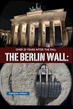 The Berlin Wall: Over 25 Years After Fall: Tracking the Remnant from the Wedding District to the Oberbaum Bridge 