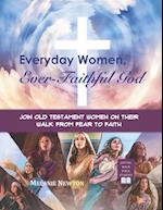 Everyday Women, Ever Faithful God: Join Old Testament Women on Their Walk from Fear to Faith 