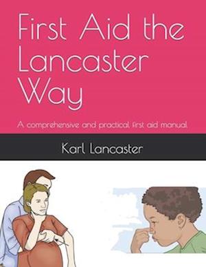 First Aid the Lancaster Way: A comprehensive and practical first aid manual