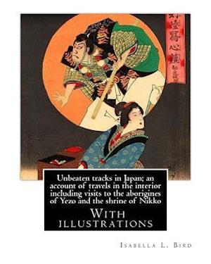 Unbeaten Tracks in Japan; An Account of Travels in the Interior Including Visits to the Aborigines of Yezo and the Shrine of Nikko