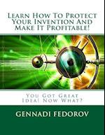 Learn How to Protect Your Invention and Make It Profitable!