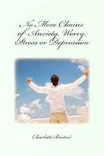 No More Chains of Anxiety, Worry, Stress or Depression