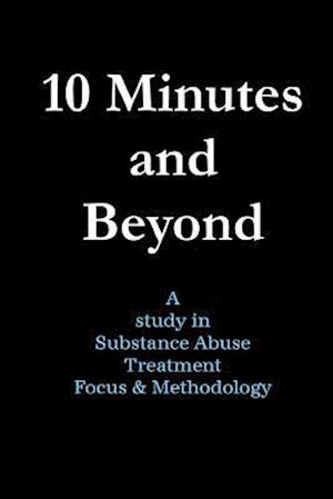 10 Minutes and Beyond: A study in Substance Abuse Treatment Focus & Methodology