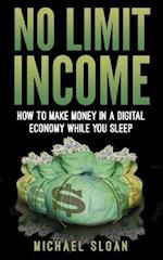 No Limit Income: How To Make Money In A Digital Economy While You Sleep 