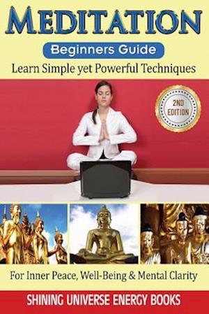 Meditation: Beginner's Guide: Learn Simple yet Powerful Techniques: For Inner Peace, Well-Being & Mental Clarity.
