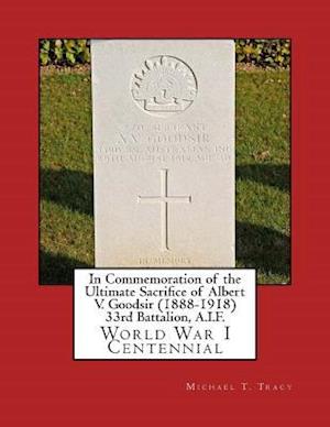 In Commemoration of the Ultimate Sacrifice of Albert V. Goodsir (1888-1918) 33rd Battalion, A.I.F.