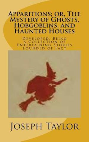 Apparitions; Or, the Mystery of Ghosts, Hobgoblins, and Haunted Houses