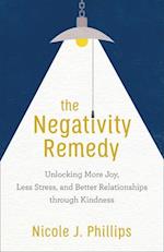 The Negativity Remedy - Unlocking More Joy, Less Stress, and Better Relationships through Kindness