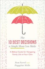 The 10 Best Decisions a Single Mom Can Make - A Biblical Guide for Navigating Family Life on Your Own