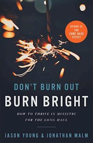 Don`t Burn Out, Burn Bright – How to Thrive in Ministry for the Long Haul
