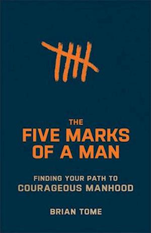 The Five Marks of a Man – Finding Your Path to Courageous Manhood