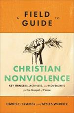 A Field Guide to Christian Nonviolence – Key Thinkers, Activists, and Movements for the Gospel of Peace