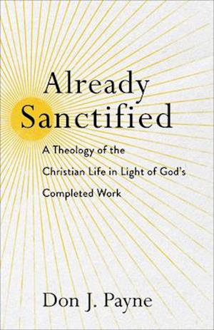 Already Sanctified - A Theology of the Christian Life in Light of God`s Completed Work