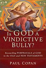 Is God a Vindictive Bully? – Reconciling Portrayals of God in the Old and New Testaments