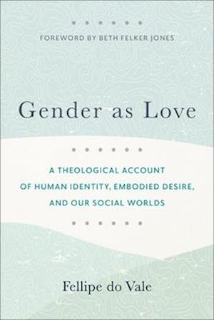 Gender as Love – A Theological Account of Human Identity, Embodied Desire, and Our Social Worlds