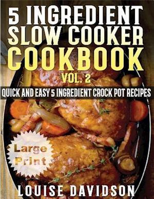 5 Ingredient Slow Cooker Cookbook - Volume 2 ***Large Print Edition***