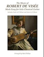 The Music of Robert de Visee Made Easy for Solo Classical Guitar