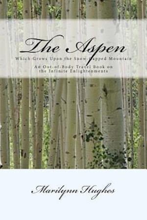 The Aspen: Which Grows Upon the Snow-Capped Mountain: An Out-of-Body Travel Book on the Infinite Enlightenments