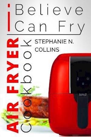 Air Fryer Cookbook: I Believe I Can Fry: [Black & White Edition]