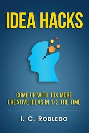 Idea Hacks: Come up with 10X More Creative Ideas in 1/2 the Time