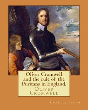 Oliver Cromwell and the rule of the Puritans in England. By