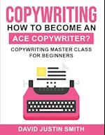 Copywriting: How to Become an Ace Copywriter?: Copywriting Master Class for Beginners 