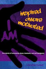 I AM: Inspired, Aware, Motivated: True Stories of Overcoming Abuse, Heartache, & Self-indulgence 