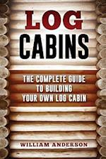 Log Cabins - The Complete Guide to Building Your Own Log Cabin