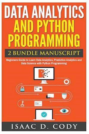 Data Analytics and Python Programming. Beginners Guide to Learn Data Analytics, Predictive Analytics and Data Science with Python Programming