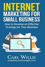 Internet Marketing for Small Business: How to Develop an Effective Strategy for Your Business 