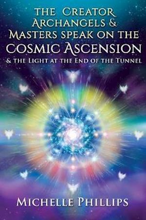 The Creator Archangels & Masters Speak On The Cosmic Ascension: & The Light At The End Of The Tunnel