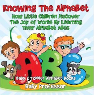 Knowing The Alphabet. How Little Children Discover The Joy of Words By Learning Their Alphabet ABCs. - Baby & Toddler Alphabet Books