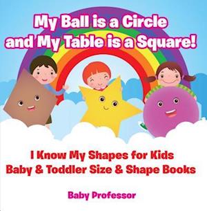 My Ball is a Circle and My Table is a Square! I Know My Shapes for Kids - Baby & Toddler Size & Shape Books