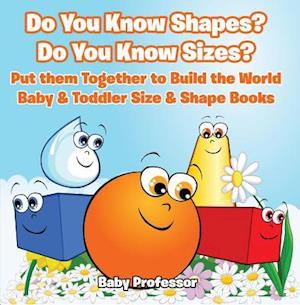 Do You Know Shapes? Do You Know Sizes? Put them Together to Build the World - Baby & Toddler Size & Shape Books