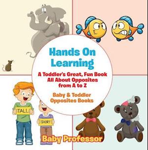 Hands On Learning: A Toddler's Great, Fun Book All About Opposites from A to Z - Baby & Toddler Opposites Books