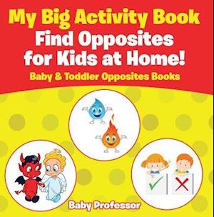My Big Activity Book: Find Opposites for Kids at Home! - Baby & Toddler Opposites Books