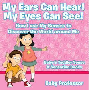 My Ears Can Hear! My Eyes Can See! How I use My Senses to Discover the World Around Me - Baby & Toddler Sense & Sensation Books