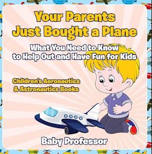 Your Parents Just Bought a Plane - What You Need to Know to Help Out and Have Fun for Kids - Children's Aeronautics & Astronautics Books