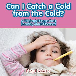 Can I Catch a Cold from the Cold? | A Children's Disease Book (Learning About Diseases)