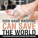 How Hand Washing Can Save the World | A Children's Disease Book (Learning About Diseases)