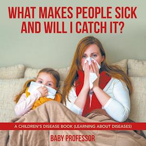 What Makes People Sick and Will I Catch It? | A Children's Disease Book (Learning about Diseases)