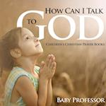 How Can I Talk to God? - Children's Christian Prayer Books