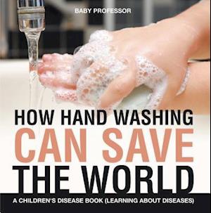 How Hand Washing Can Save the World | A Children's Disease Book (Learning About Diseases)