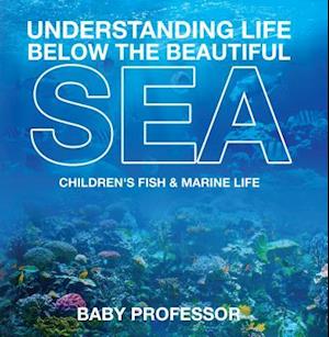 Understanding Life Below the Beautiful Sea | Children's Fish & Marine Life